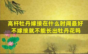 高杆牡丹嫁接在什么时间最好 不嫁接就不能长出牡丹花吗